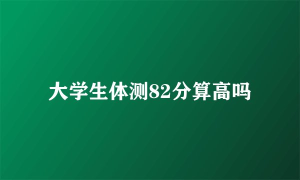 大学生体测82分算高吗