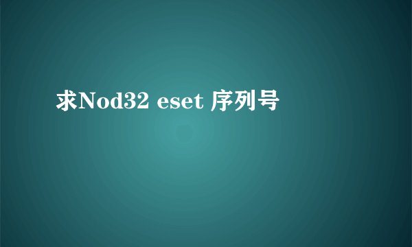 求Nod32 eset 序列号