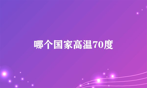 哪个国家高温70度