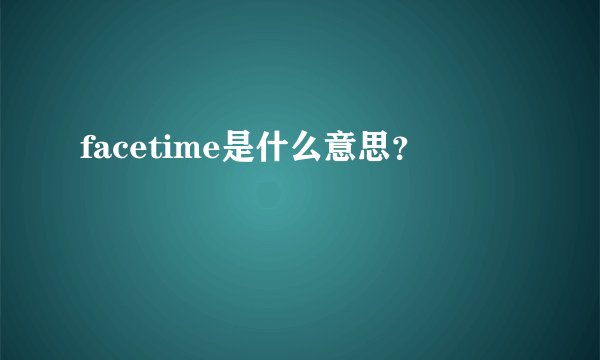 facetime是什么意思？