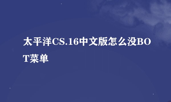 太平洋CS.16中文版怎么没BOT菜单