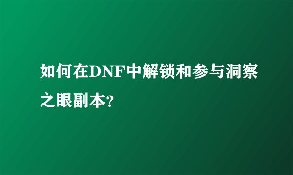 如何在DNF中解锁和参与洞察之眼副本？