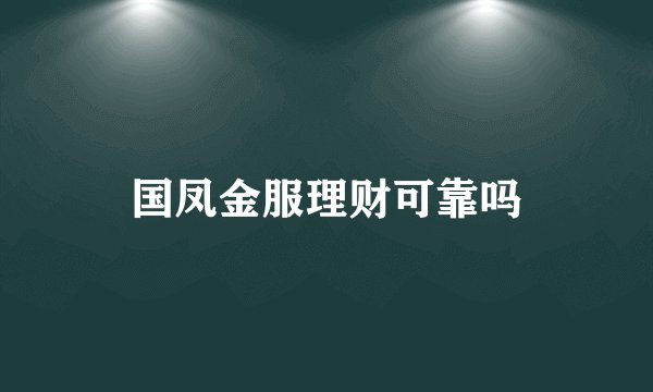 国凤金服理财可靠吗