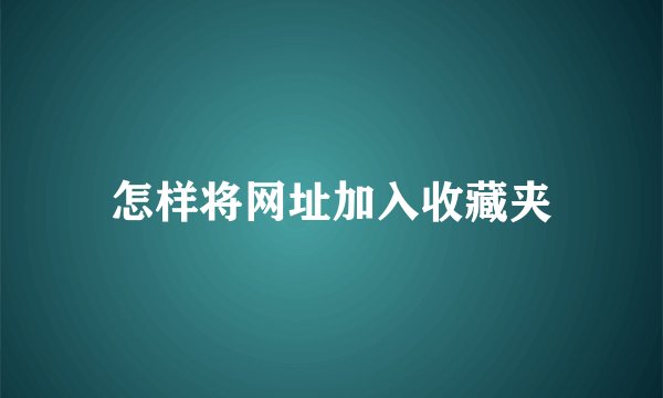 怎样将网址加入收藏夹
