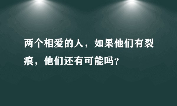 两个相爱的人，如果他们有裂痕，他们还有可能吗？