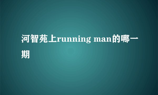 河智苑上running man的哪一期