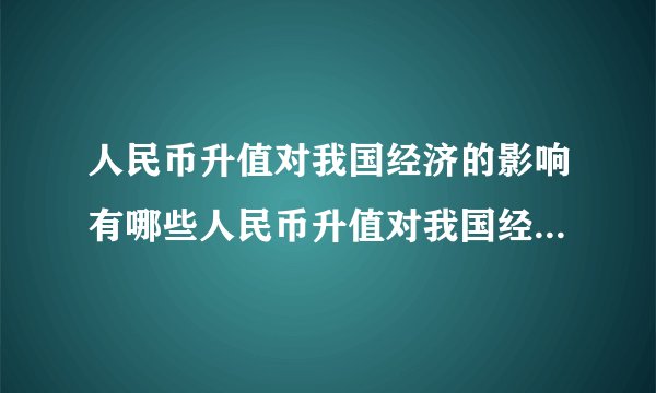 人民币升值对我国经济的影响有哪些人民币升值对我国经济的好处与坏处介绍