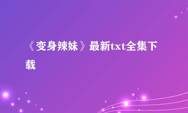 《变身辣妹》最新txt全集下载