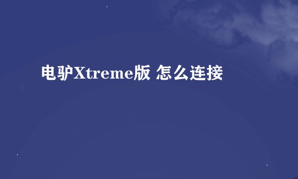 电驴Xtreme版 怎么连接