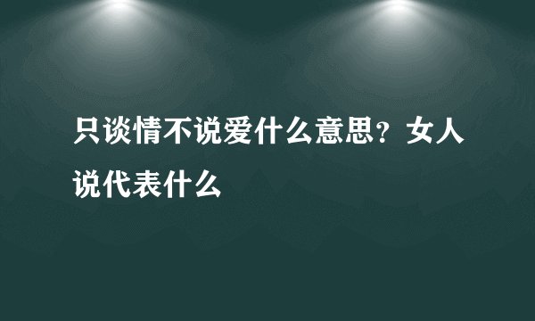 只谈情不说爱什么意思？女人说代表什么