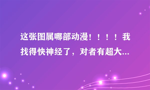 这张图属哪部动漫！！！！我找得快神经了，对者有超大礼物！！！！！！