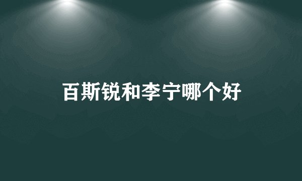 百斯锐和李宁哪个好