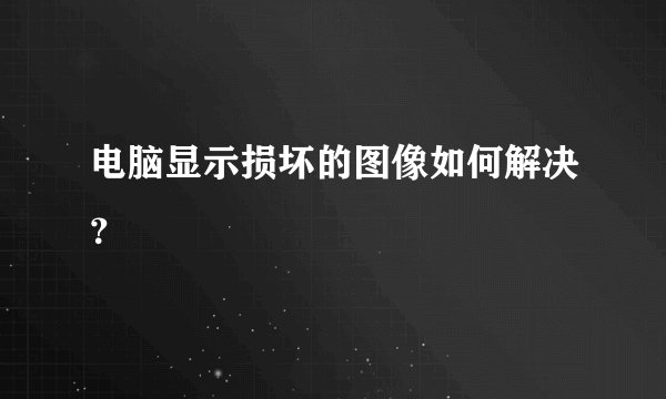 电脑显示损坏的图像如何解决？