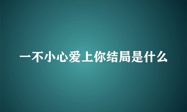 一不小心爱上你结局是什么