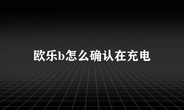 欧乐b怎么确认在充电