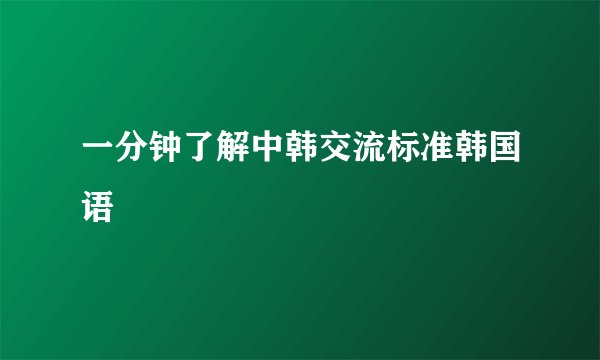 一分钟了解中韩交流标准韩国语