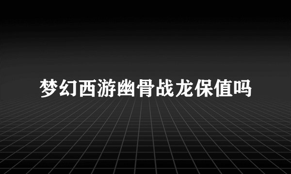 梦幻西游幽骨战龙保值吗