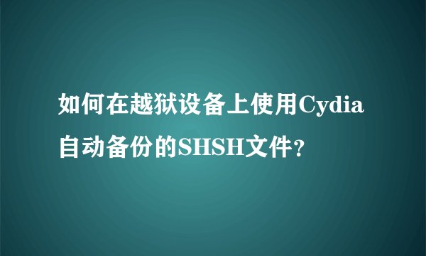 如何在越狱设备上使用Cydia自动备份的SHSH文件？