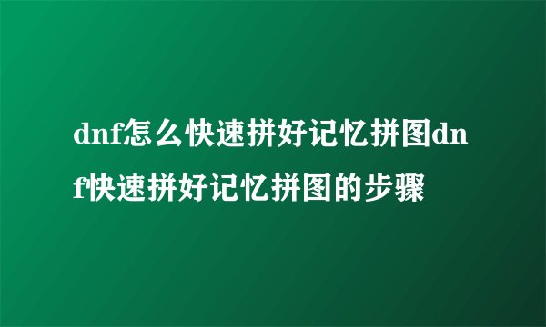 dnf怎么快速拼好记忆拼图dnf快速拼好记忆拼图的步骤