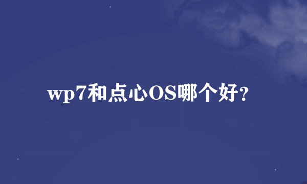wp7和点心OS哪个好？
