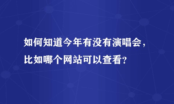 如何知道今年有没有演唱会，比如哪个网站可以查看？