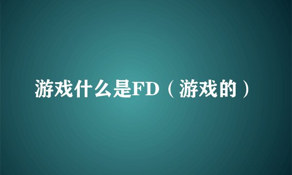游戏什么是FD（游戏的）