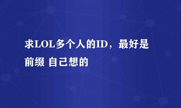求LOL多个人的ID，最好是 前缀 自己想的