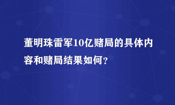 董明珠雷军10亿赌局的具体内容和赌局结果如何？