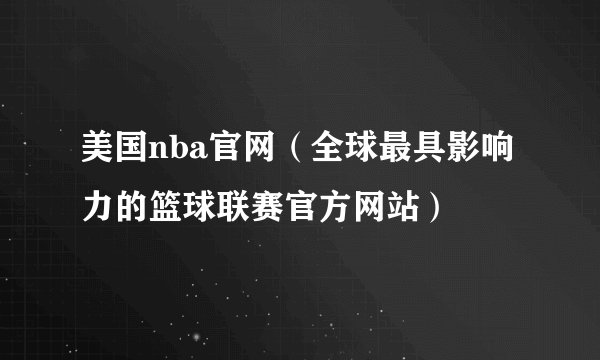 美国nba官网（全球最具影响力的篮球联赛官方网站）