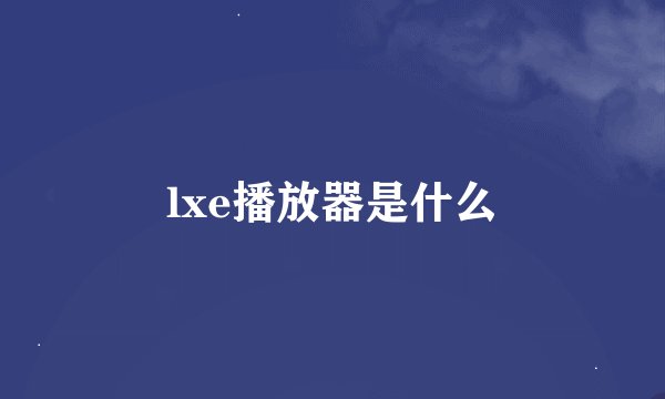 lxe播放器是什么