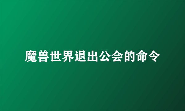 魔兽世界退出公会的命令