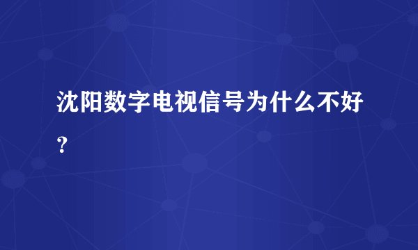 沈阳数字电视信号为什么不好？