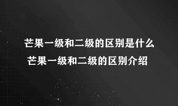 芒果一级和二级的区别是什么 芒果一级和二级的区别介绍