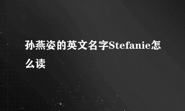 孙燕姿的英文名字Stefanie怎么读