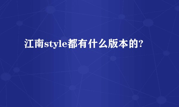 江南style都有什么版本的?