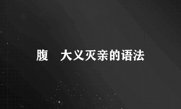 腹朜大义灭亲的语法
