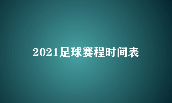 2021足球赛程时间表