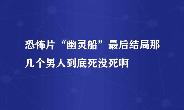 恐怖片“幽灵船”最后结局那几个男人到底死没死啊