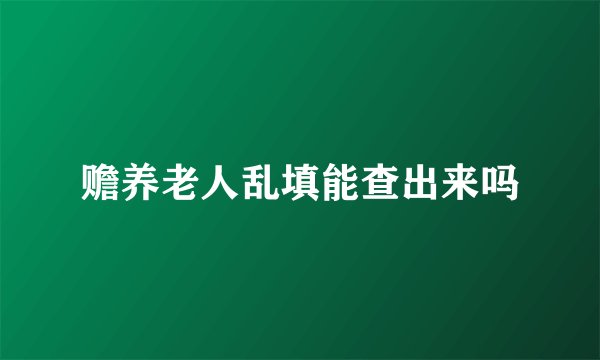 赡养老人乱填能查出来吗