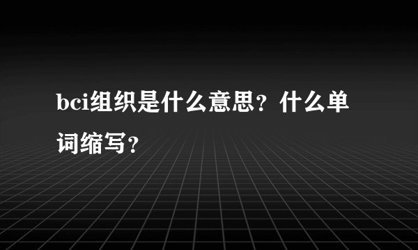 bci组织是什么意思？什么单词缩写？