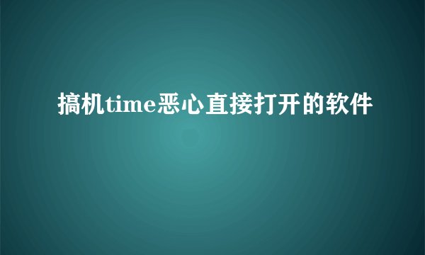 搞机time恶心直接打开的软件