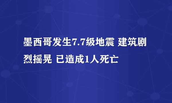 墨西哥发生7.7级地震 建筑剧烈摇晃 已造成1人死亡