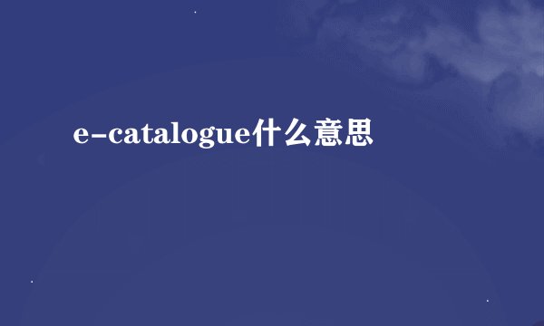 e-catalogue什么意思