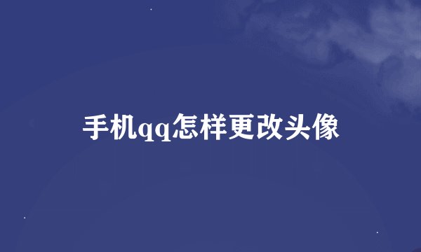 手机qq怎样更改头像