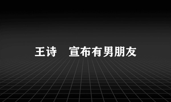 王诗玥宣布有男朋友