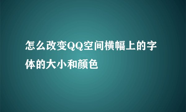 怎么改变QQ空间横幅上的字体的大小和颜色