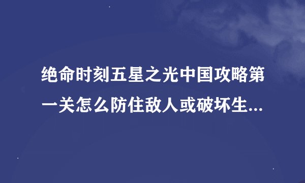 绝命时刻五星之光中国攻略第一关怎么防住敌人或破坏生化死雨。