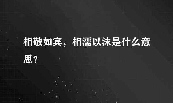 相敬如宾，相濡以沫是什么意思？