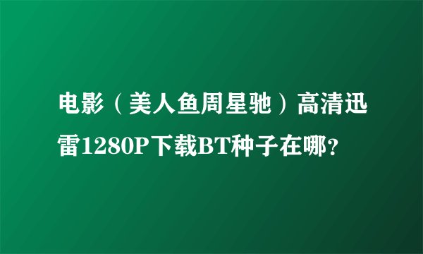 电影（美人鱼周星驰）高清迅雷1280P下载BT种子在哪？