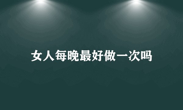 女人每晚最好做一次吗